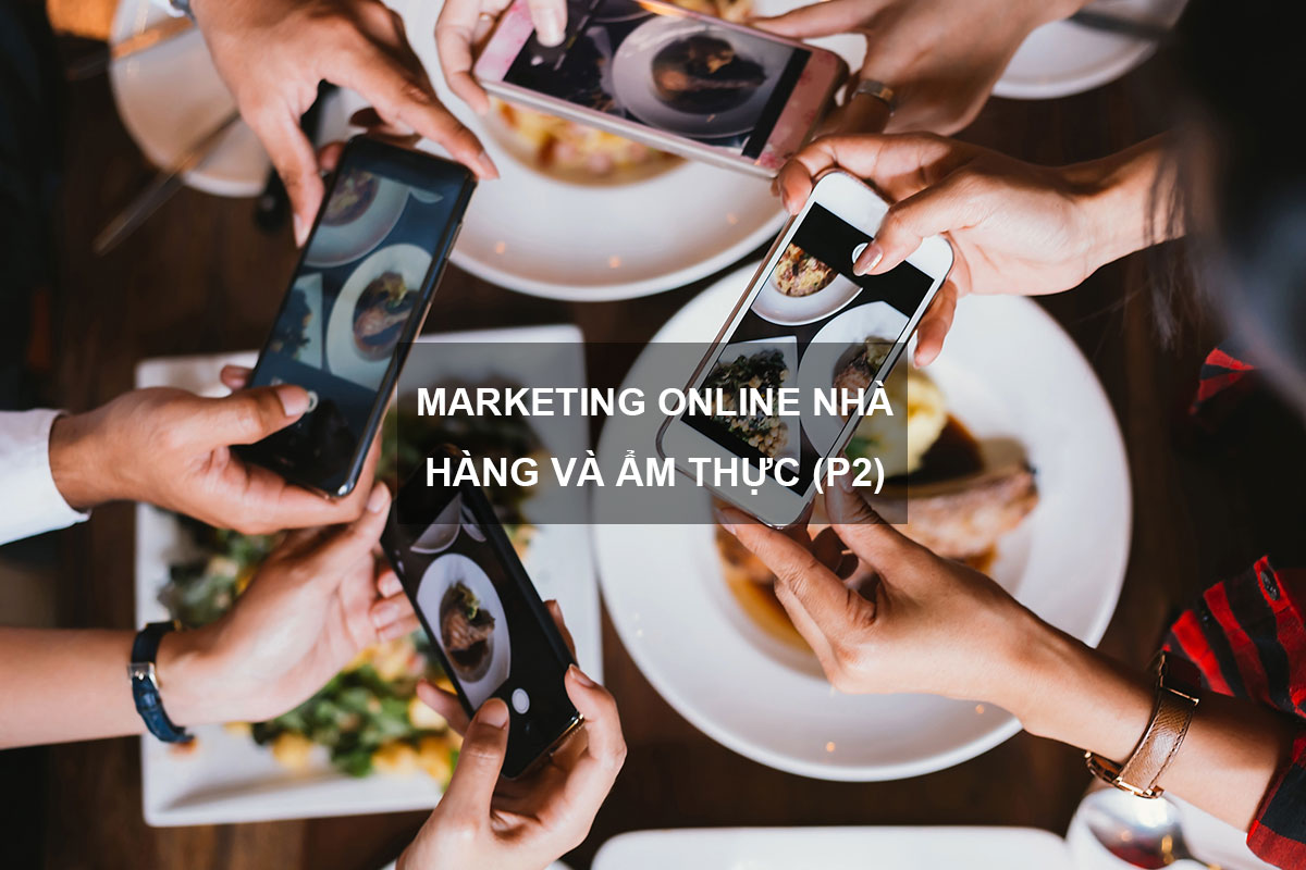 Marketing Nhà Hàng Online Đưa Thực Khách Đến Gần Với Ẩm Thực (P.2)